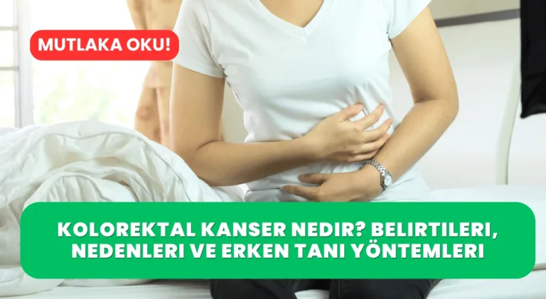 Kolorektal Kanser Nedir? Belirtileri, Nedenleri ve Erken Tanı Yöntemleri Neler